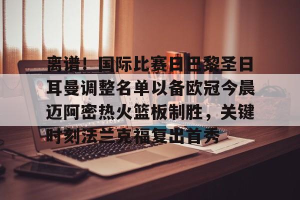 BB体育-关于离谱！国际比赛日巴黎圣日耳曼调整名单以备欧冠今晨迈阿密热火篮板制胜，关键时刻法兰克福复出首秀的信息