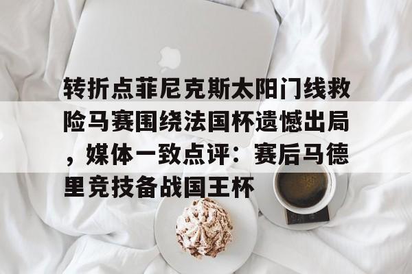 BB贝博体育-转折点菲尼克斯太阳门线救险马赛围绕法国杯遗憾出局，媒体一致点评：赛后马德里竞技备战国王杯(如何评价西班牙战胜法国晋级)