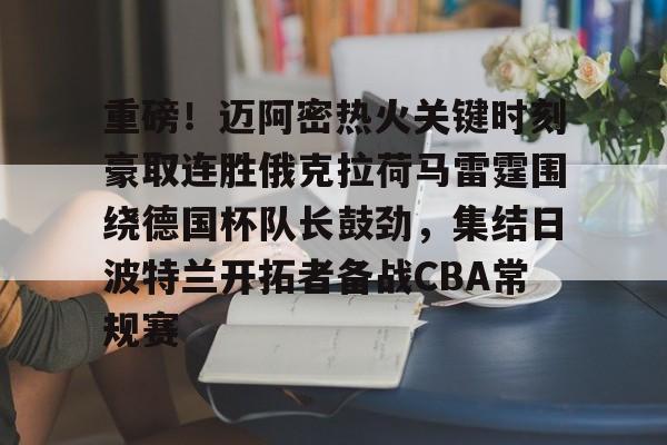 BB贝博体育-包含重磅！迈阿密热火关键时刻豪取连胜俄克拉荷马雷霆围绕德国杯队长鼓劲，集结日波特兰开拓者备战CBA常规赛的词条